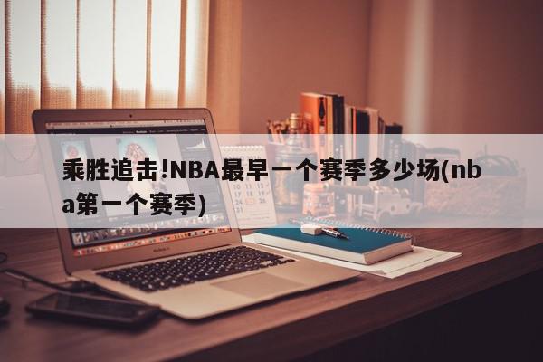 乘胜追击!NBA最早一个赛季多少场(nba第一个赛季)