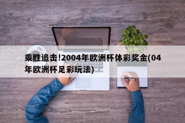 乘胜追击!2004年欧洲杯体彩奖金(04年欧洲杯足彩玩法)