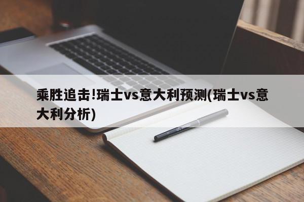 乘胜追击!瑞士vs意大利预测(瑞士vs意大利分析)