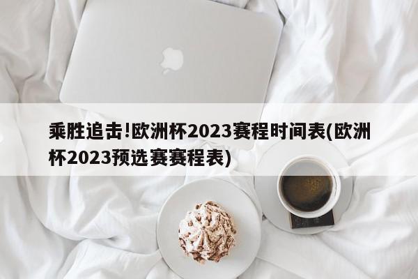 乘胜追击!欧洲杯2023赛程时间表(欧洲杯2023预选赛赛程表)