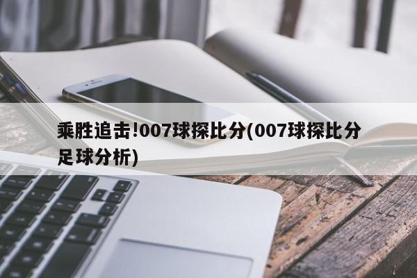 乘胜追击!007球探比分(007球探比分足球分析)