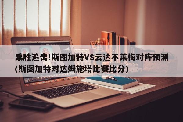 乘胜追击!斯图加特VS云达不莱梅对阵预测(斯图加特对达姆施塔比赛比分)