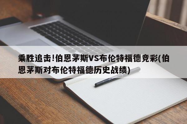 乘胜追击!伯恩茅斯VS布伦特福德竞彩(伯恩茅斯对布伦特福德历史战绩)