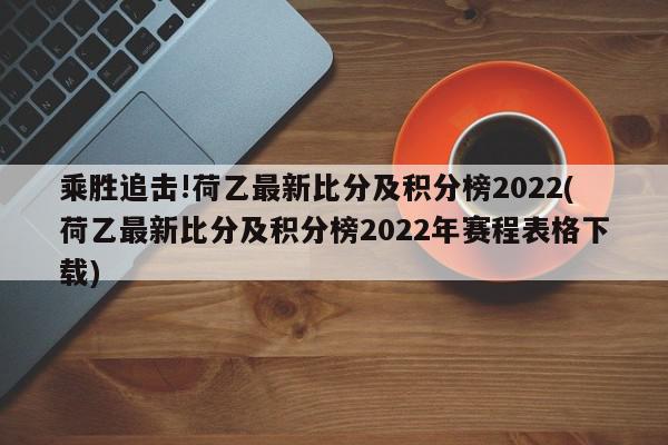 乘胜追击!荷乙最新比分及积分榜2022(荷乙最新比分及积分榜2022年赛程表格下载)