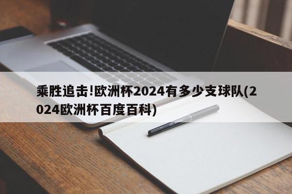 乘胜追击!欧洲杯2024有多少支球队(2024欧洲杯百度百科)