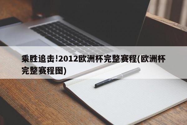 乘胜追击!2012欧洲杯完整赛程(欧洲杯完整赛程图)