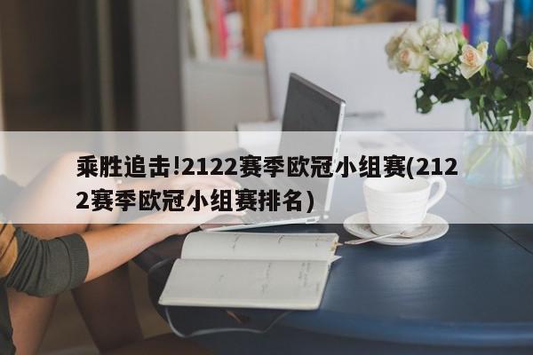 乘胜追击!2122赛季欧冠小组赛(2122赛季欧冠小组赛排名)