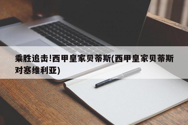 乘胜追击!西甲皇家贝蒂斯(西甲皇家贝蒂斯对塞维利亚)