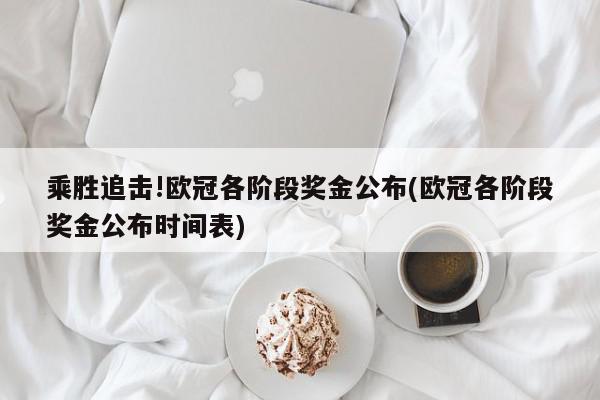 乘胜追击!欧冠各阶段奖金公布(欧冠各阶段奖金公布时间表)