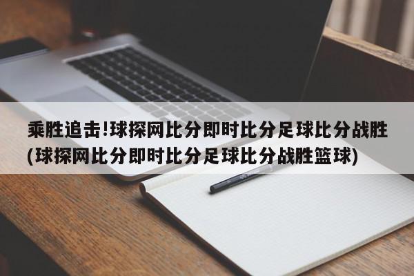 乘胜追击!球探网比分即时比分足球比分战胜(球探网比分即时比分足球比分战胜篮球)