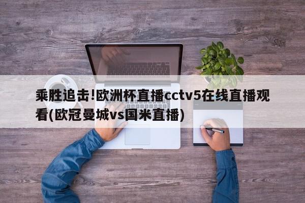 乘胜追击!欧洲杯直播cctv5在线直播观看(欧冠曼城vs国米直播)