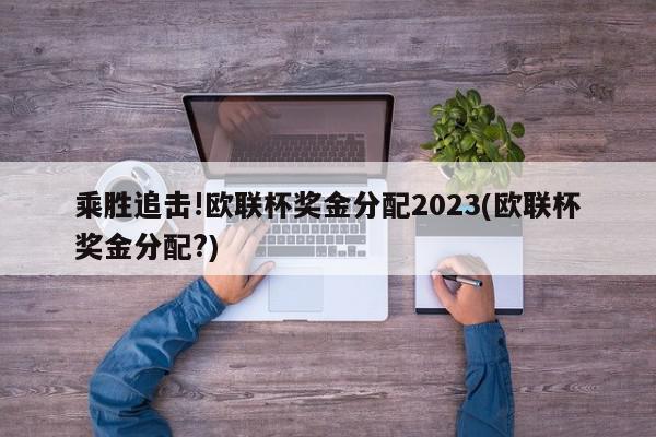 乘胜追击!欧联杯奖金分配2023(欧联杯奖金分配?)