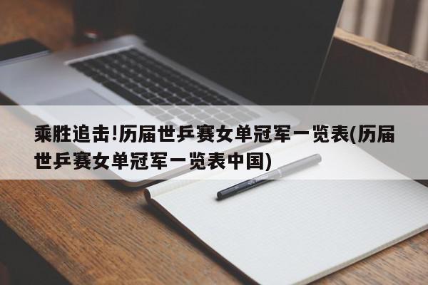 乘胜追击!历届世乒赛女单冠军一览表(历届世乒赛女单冠军一览表中国)