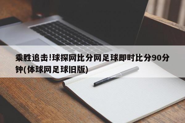 乘胜追击!球探网比分网足球即时比分90分钟(体球网足球旧版)