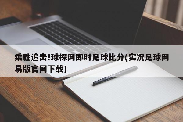 乘胜追击!球探网即时足球比分(实况足球网易版官网下载)