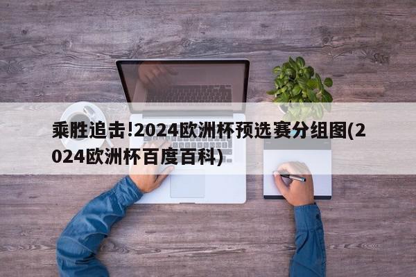 乘胜追击!2024欧洲杯预选赛分组图(2024欧洲杯百度百科)