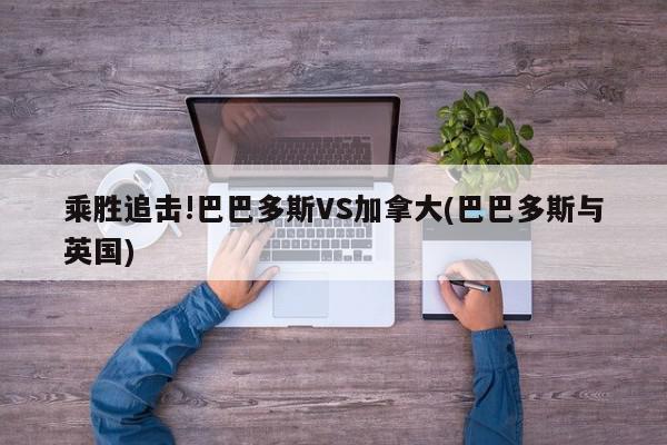 乘胜追击!巴巴多斯VS加拿大(巴巴多斯与英国)