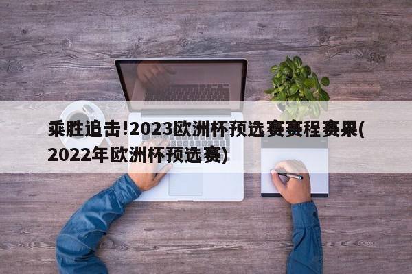 乘胜追击!2023欧洲杯预选赛赛程赛果(2022年欧洲杯预选赛)