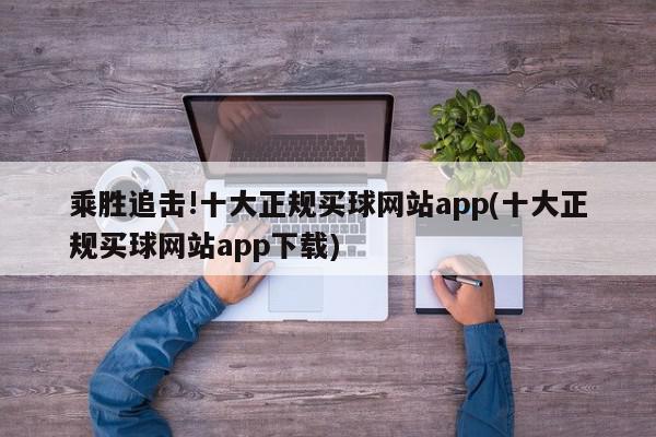 乘胜追击!十大正规买球网站app(十大正规买球网站app下载)