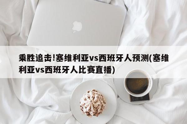 乘胜追击!塞维利亚vs西班牙人预测(塞维利亚vs西班牙人比赛直播)