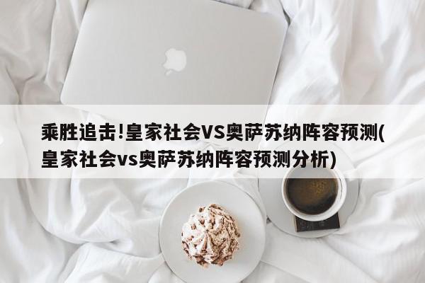 乘胜追击!皇家社会VS奥萨苏纳阵容预测(皇家社会vs奥萨苏纳阵容预测分析)