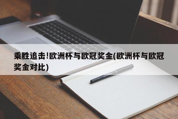 乘胜追击!欧洲杯与欧冠奖金(欧洲杯与欧冠奖金对比)