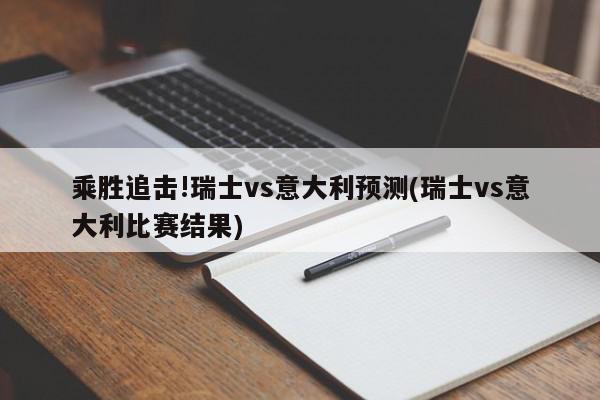 乘胜追击!瑞士vs意大利预测(瑞士vs意大利比赛结果)