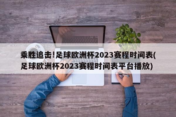 乘胜追击!足球欧洲杯2023赛程时间表(足球欧洲杯2023赛程时间表平台播放)