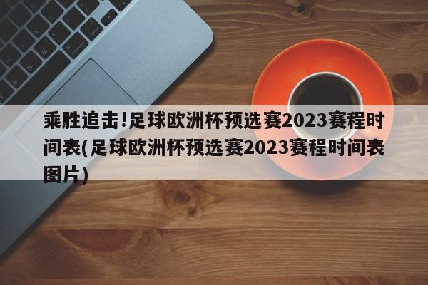 乘胜追击!足球欧洲杯预选赛2023赛程时间表(足球欧洲杯预选赛2023赛程时间表图片)