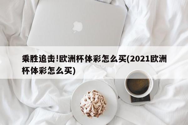 乘胜追击!欧洲杯体彩怎么买(2021欧洲杯体彩怎么买)