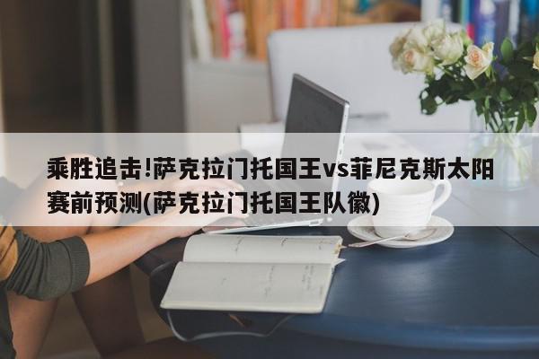 乘胜追击!萨克拉门托国王vs菲尼克斯太阳赛前预测(萨克拉门托国王队徽)