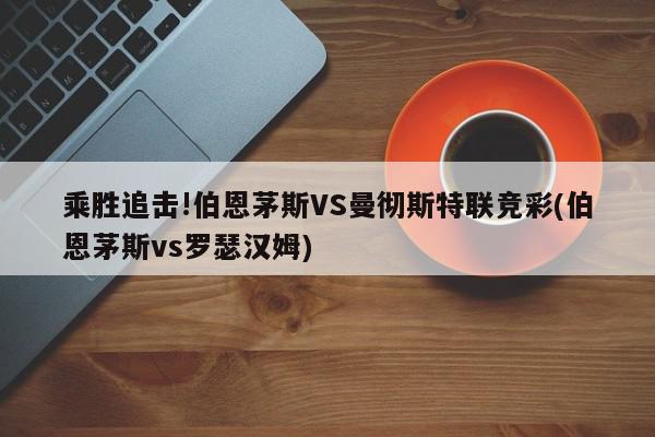 乘胜追击!伯恩茅斯VS曼彻斯特联竞彩(伯恩茅斯vs罗瑟汉姆)