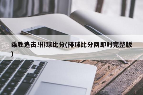 乘胜追击!排球比分(排球比分网即时完整版)