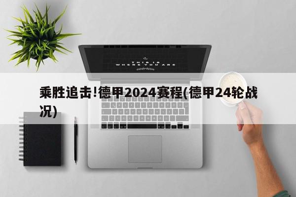 乘胜追击!德甲2024赛程(德甲24轮战况)