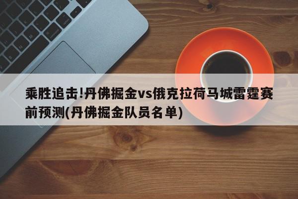 乘胜追击!丹佛掘金vs俄克拉荷马城雷霆赛前预测(丹佛掘金队员名单)