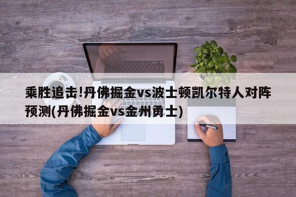 乘胜追击!丹佛掘金vs波士顿凯尔特人对阵预测(丹佛掘金vs金州勇士)