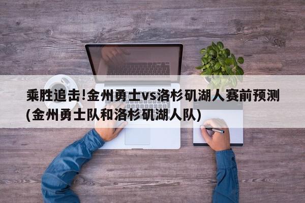 乘胜追击!金州勇士vs洛杉矶湖人赛前预测(金州勇士队和洛杉矶湖人队)