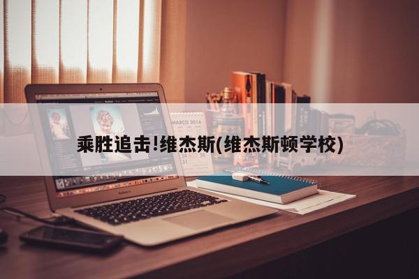 乘胜追击!维杰斯(维杰斯顿学校)