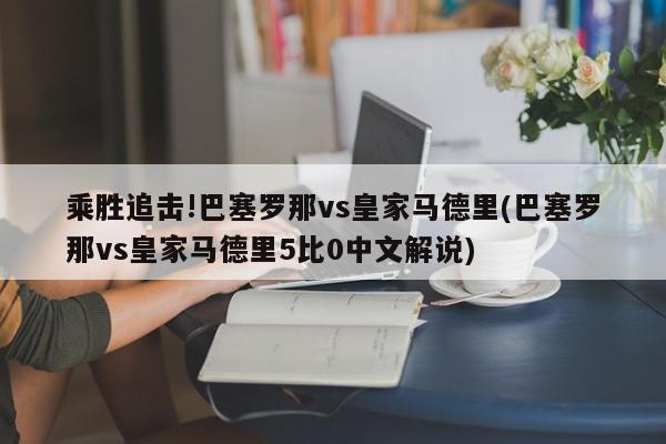 乘胜追击!巴塞罗那vs皇家马德里(巴塞罗那vs皇家马德里5比0中文解说)