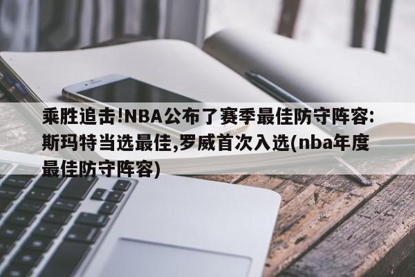 乘胜追击!NBA公布了赛季最佳防守阵容:斯玛特当选最佳,罗威首次入选(nba年度最佳防守阵容)