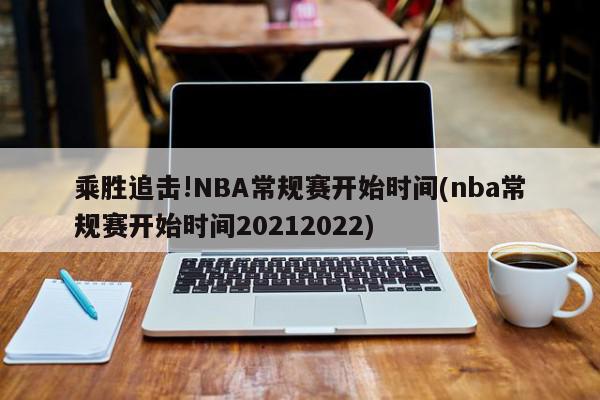 乘胜追击!NBA常规赛开始时间(nba常规赛开始时间20212022)