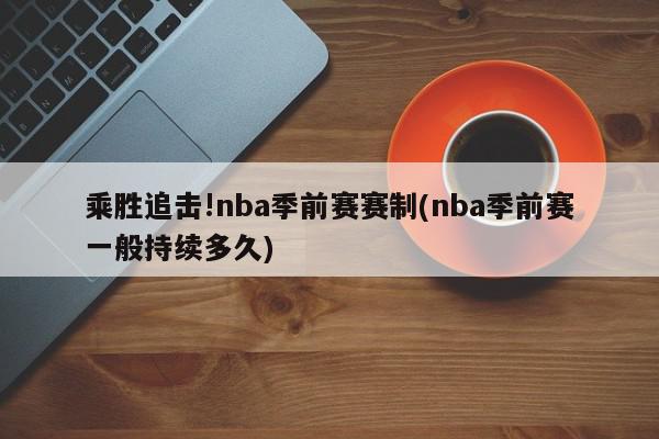 乘胜追击!nba季前赛赛制(nba季前赛一般持续多久)