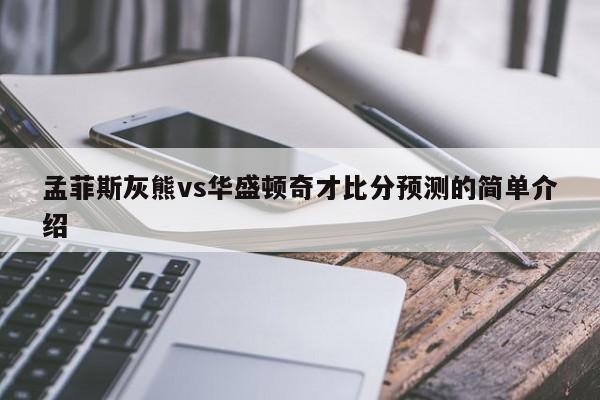 孟菲斯灰熊vs华盛顿奇才比分预测的简单介绍