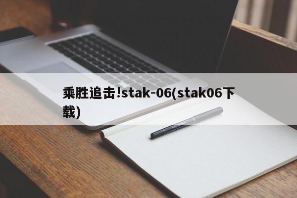 乘胜追击!stak-06(stak06下载)