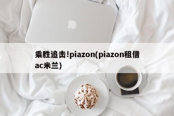 乘胜追击!piazon(piazon租借ac米兰)