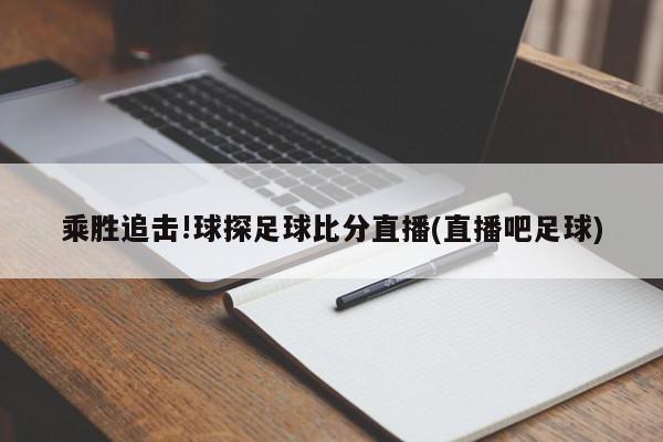 乘胜追击!球探足球比分直播(直播吧足球)