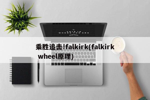 乘胜追击!falkirk(falkirk wheel原理)