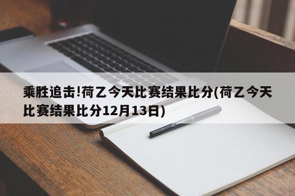 乘胜追击!荷乙今天比赛结果比分(荷乙今天比赛结果比分12月13日)