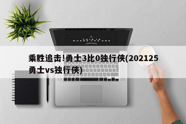 乘胜追击!勇士3比0独行侠(202125勇士vs独行侠)