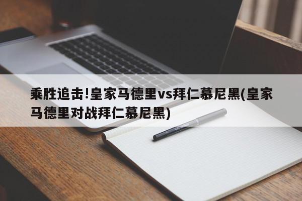 乘胜追击!皇家马德里vs拜仁慕尼黑(皇家马德里对战拜仁慕尼黑)